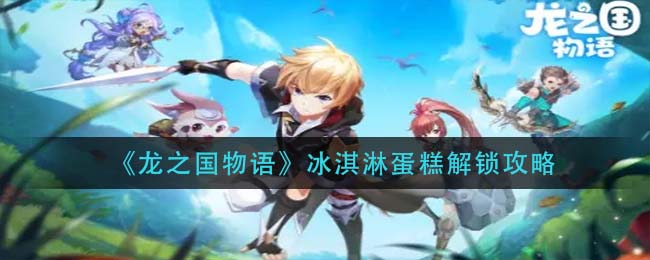 龙之国物语冰淇淋蛋糕怎么解锁