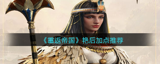 重返帝国艳后怎么加点