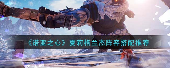 诺亚之心夏莉格兰杰阵容怎么搭配