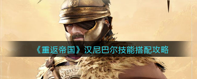 重返帝国汉尼巴尔技能怎么搭配