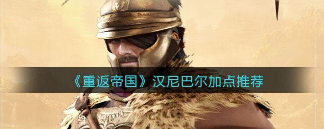 重返帝国汉尼巴尔怎么加点