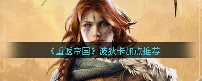 重返帝国波狄卡怎么加点