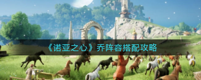 诺亚之心乔阵容怎么搭配