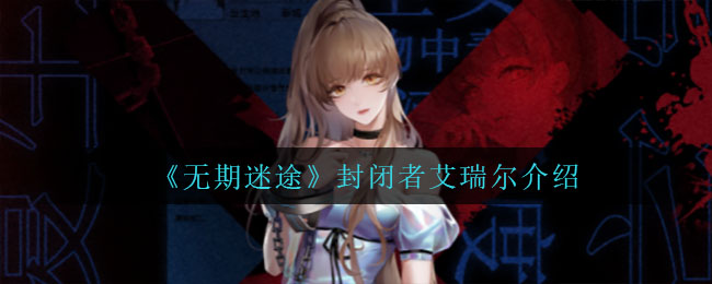 无期迷途封闭者艾瑞尔怎么样