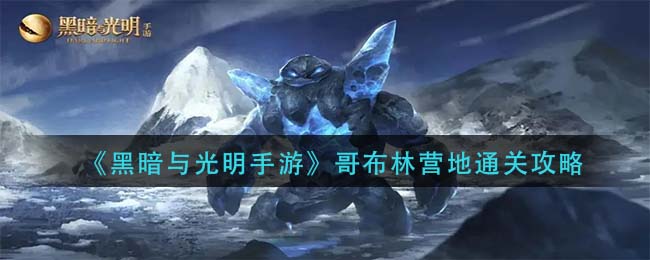 黑暗与光明手游哥布林营地怎么通关