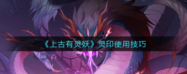 上古有灵妖灵印使用技巧是什么
