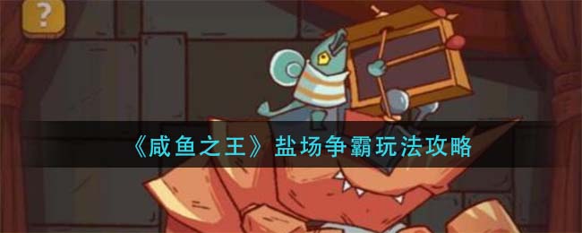 咸鱼之王盐场争霸怎么玩