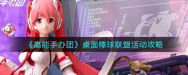 高能手办团桌面棒球联盟活动怎么玩