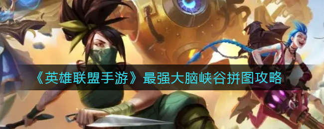 英雄联盟手游最强大脑峡谷怎么拼图