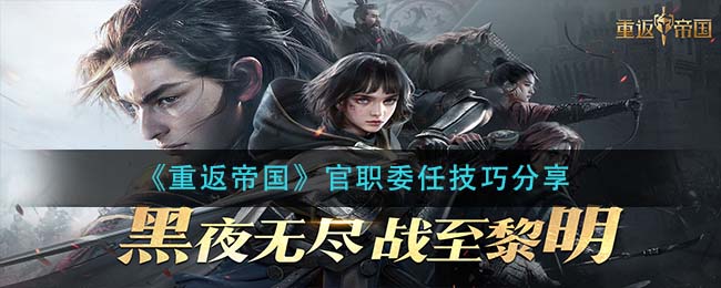 重返帝国官职委任技巧是什么