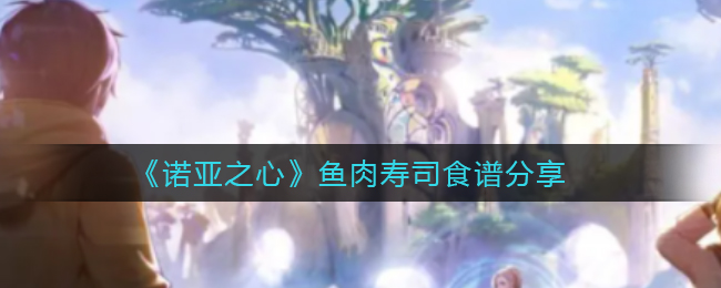 诺亚之心鱼肉寿司食谱是什么