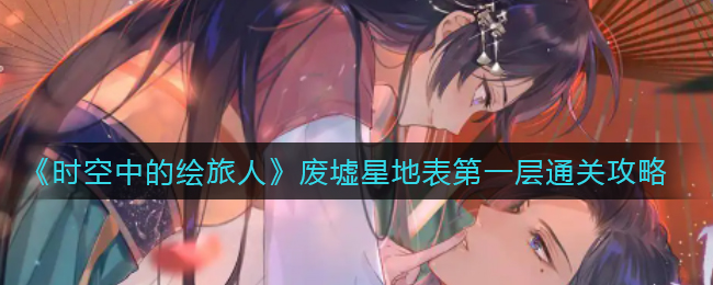 时空中的绘旅人废墟星地表第一层怎么通关