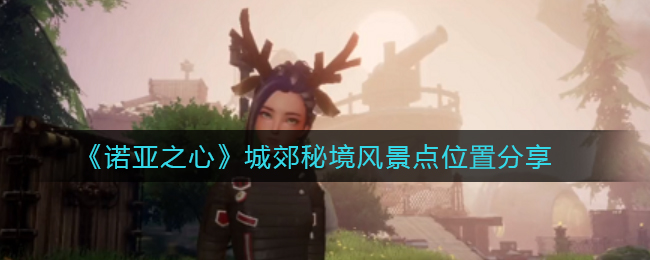 诺亚之心城郊秘境风景点位置在哪