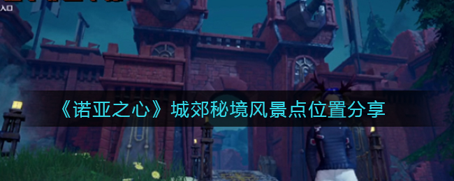 诺亚之心玄铁秘境风景点位置有哪些