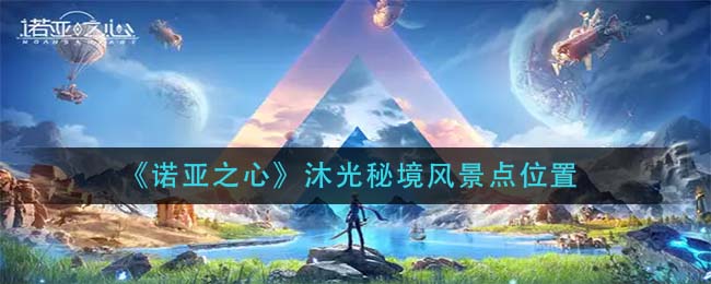诺亚之心沐光秘境风景点位置有哪些