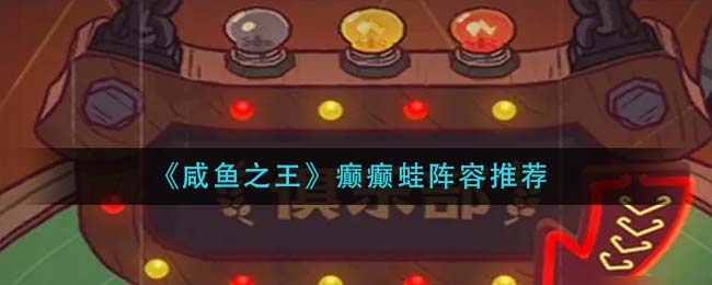 咸鱼之王癫癫蛙阵容怎么玩