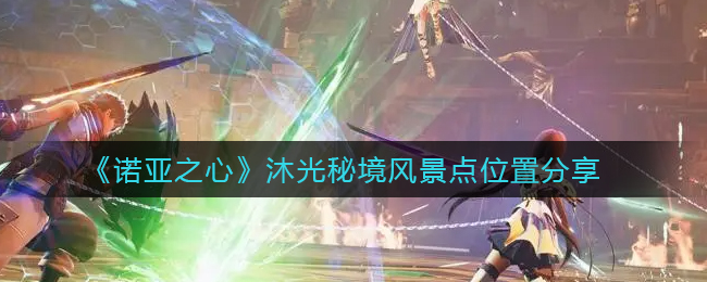 诺亚之心沐光秘境风景点位置在哪