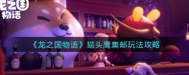 龙之国物语猫头鹰集邮怎么玩