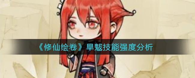 修仙绘卷旱魃技能强度怎么样