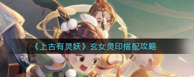 上古有灵妖玄女灵印怎么搭配