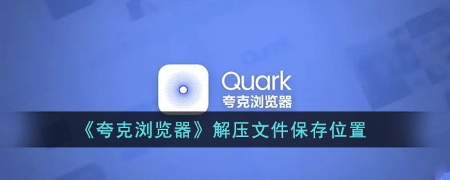夸克浏览器解压文件保存位置在哪