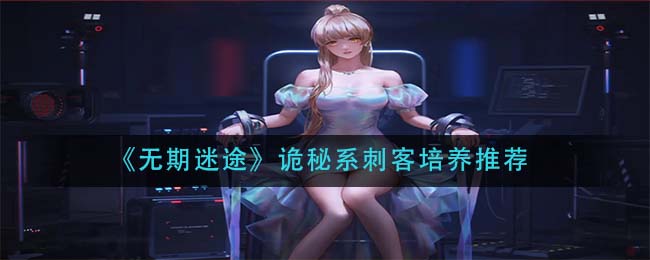 无期迷途诡秘系刺客怎么培养