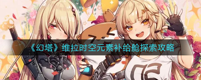 幻塔维拉时空元素补给舱怎么探索