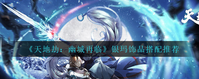 天地劫幽城再临银玛饰品怎么搭配