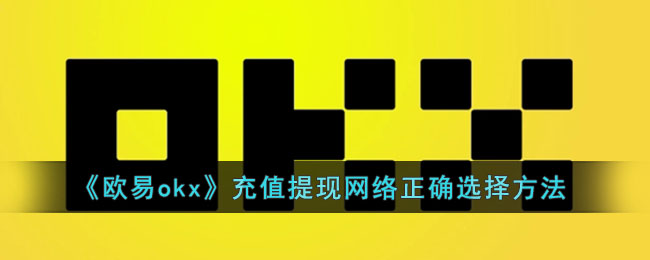 欧易okx充值提现网络正确怎么选择