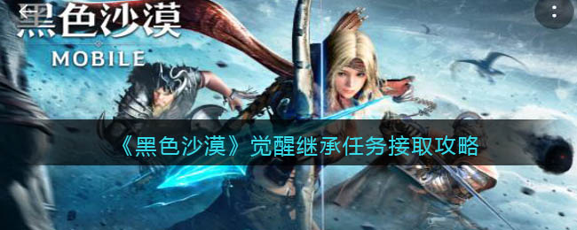 黑色沙漠觉醒继承任务怎么接取