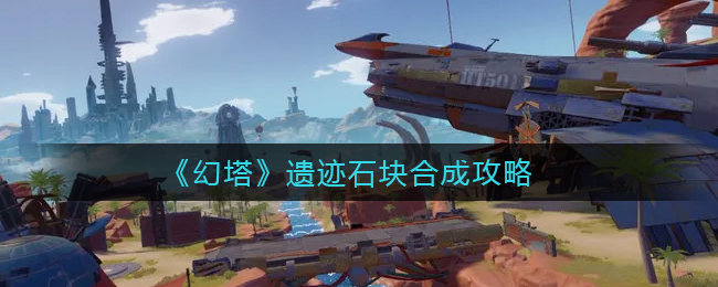 幻塔遗迹石块怎么合成