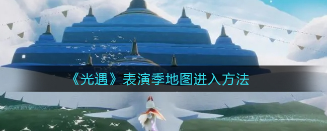 光遇表演季地图怎么进入