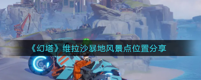 幻塔维拉沙暴地风景点位置有哪些