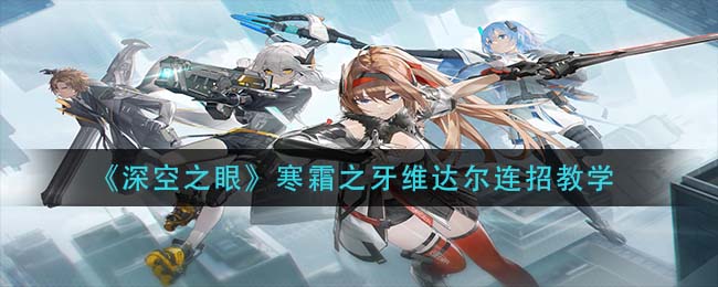 深空之眼寒霜之牙维达尔怎么连招