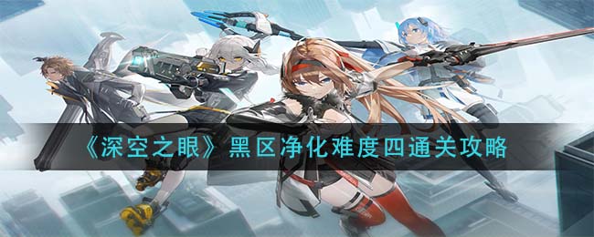 深空之眼黑区净化难度四怎么通关