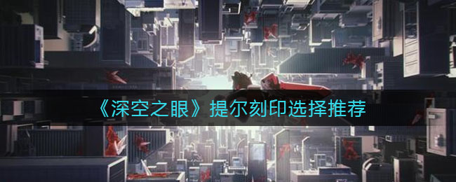 深空之眼提尔刻印怎么选择