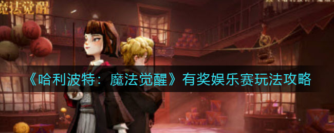 哈利波特魔法觉醒有奖娱乐赛怎么玩