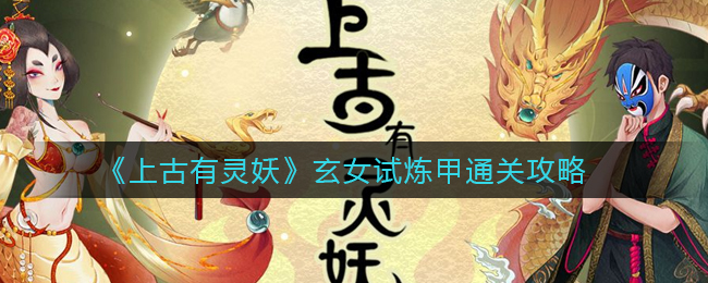 上古有灵妖玄女试炼甲怎么通关