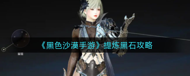 黑色沙漠手游怎么提炼黑石