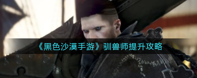 黑色沙漠手游驯兽师怎么提升