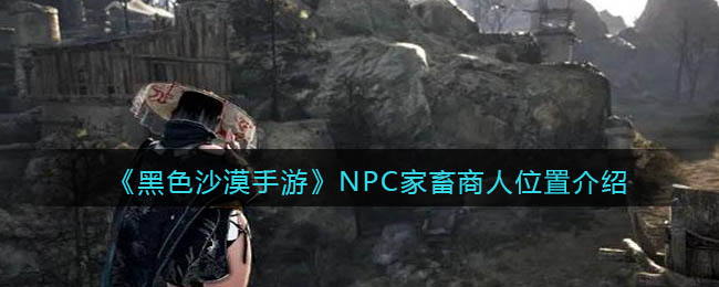 黑色沙漠手游NPC家畜商人位置在哪