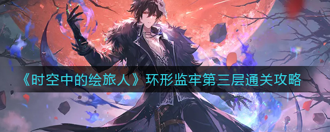 时空中的绘旅人环形监牢第三层怎么通关