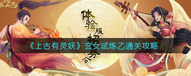 上古有灵妖玄女试炼乙怎么通关