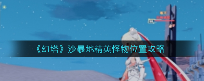 幻塔沙暴地精英怪物位置在哪