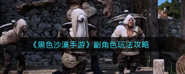 黑色沙漠手游副角色怎么玩