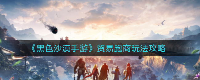 黑色沙漠手游贸易跑商怎么玩
