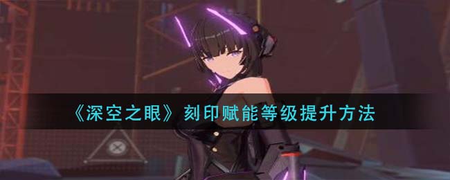 深空之眼刻印赋能等级怎么提升