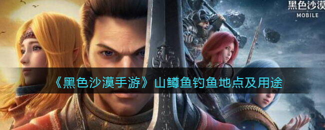 黑色沙漠手游山鳟鱼钓鱼地点在哪