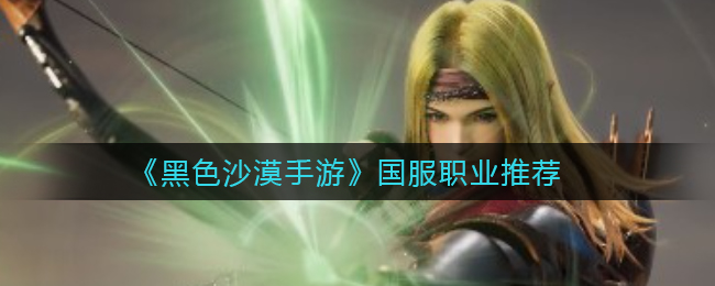 黑色沙漠手游国服职业怎么选