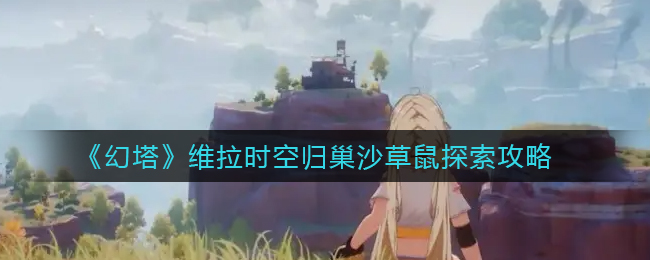 幻塔维拉时空归巢沙草鼠怎么探索